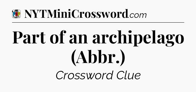 Part of an archipelago (Abbr.) Crossword Clue
