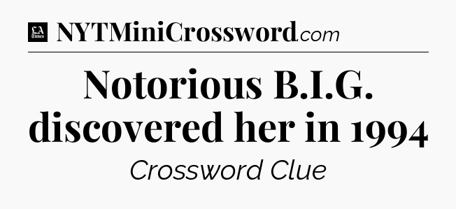 Notorious B.I.G. discovered her in 1994 - LA Times Crossword