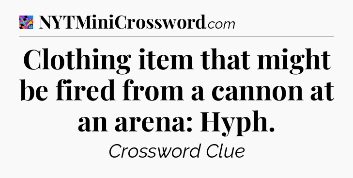 Clothing item that might be fired from a cannon at an arena: Hyph Crossword Clue