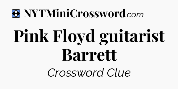 Solution: Pink Floyd guitarist Barrett - NYT Mini Crossword