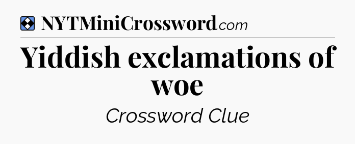 Solution: Yiddish exclamations of woe - NYT Mini Crossword