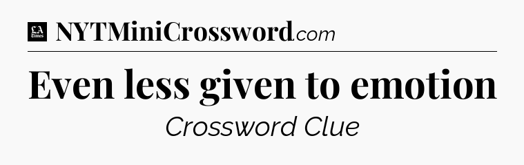 Even less given to emotion - LA Times Crossword
