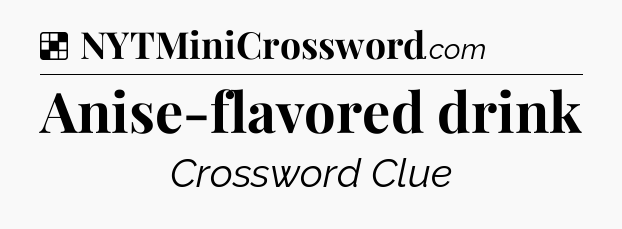 Solution: Anise-flavored drink - NYT Crossword