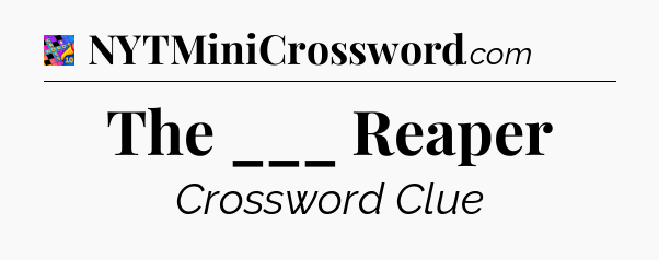 The ___ Reaper Crossword Clue