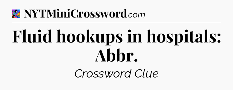 Fluid hookups in hospitals: Abbr Crossword Clue