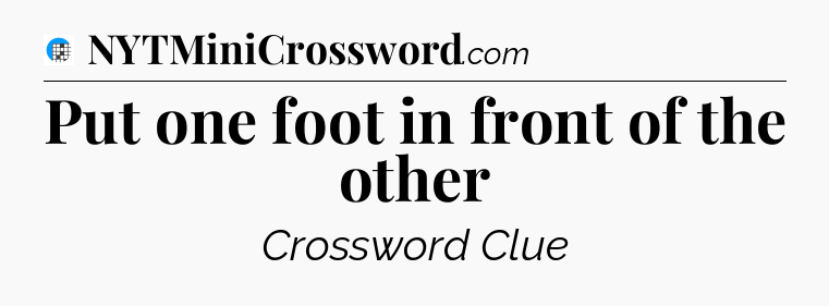 Put one foot in front of the other Crossword Clue