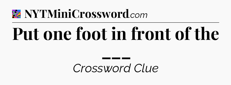 Put one foot in front of the ___ Crossword Clue