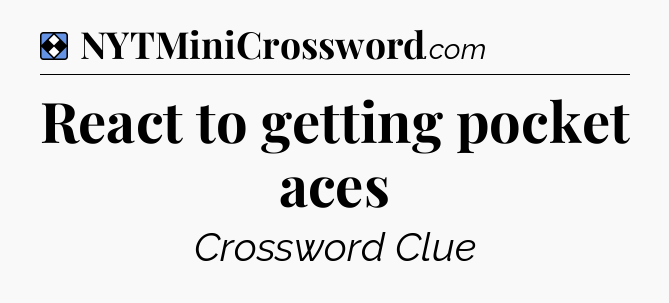 Solution: React to getting pocket aces - NYT Mini Crossword