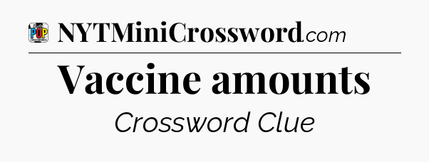 Vaccine amounts Crossword Clue