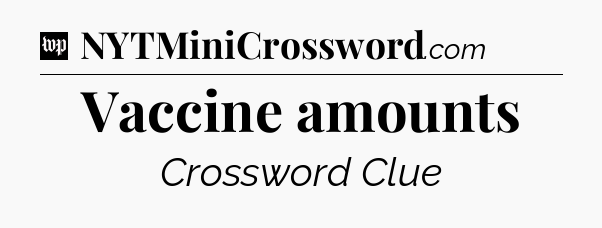 Vaccine amounts Crossword Clue