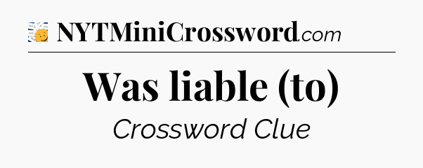 Was liable (to) - 7 Little Words