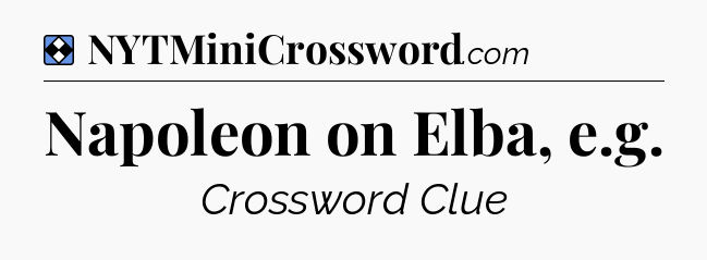 Solution: Napoleon on Elba, e.g - NYT Mini Crossword