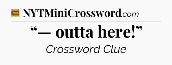 “— outta here!” - Eugene Sheffer Crossword