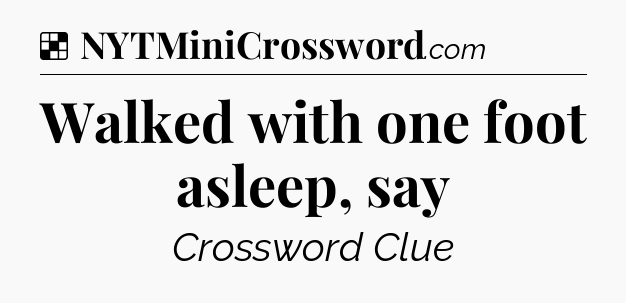 Solution: Walked with one foot asleep, say - NYT Crossword