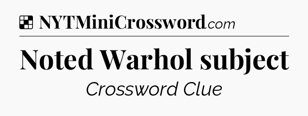 Solution: Noted Warhol subject - NYT Crossword
