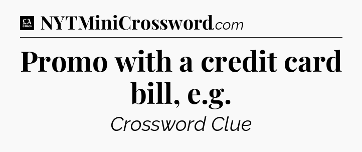 Promo with a credit card bill, e.g - LA Times Crossword