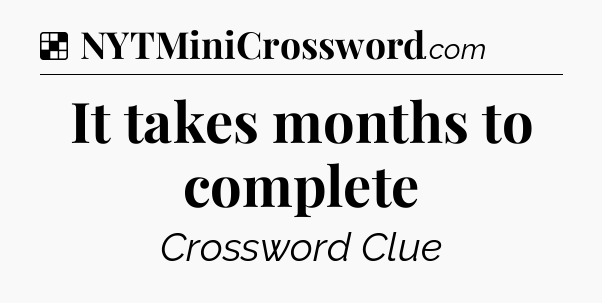 Solution: It takes months to complete - NYT Crossword