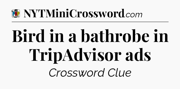 Bird in a bathrobe in TripAdvisor ads Crossword Clue
