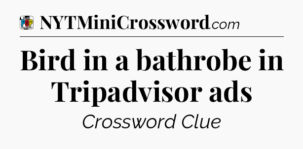 Bird in a bathrobe in Tripadvisor ads Crossword Clue