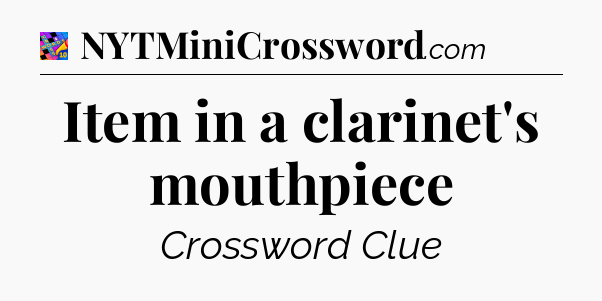 Item in a clarinet's mouthpiece Crossword Clue