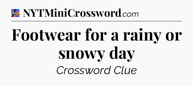 Footwear for a rainy or snowy day Crossword Clue