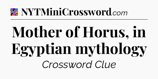 Mother of Horus, in Egyptian mythology Crossword Clue