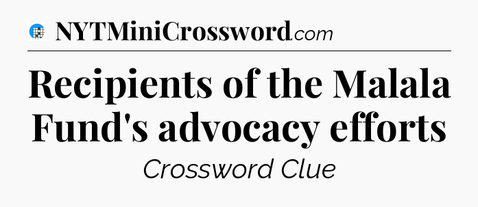 Recipients of the Malala Fund's advocacy efforts Crossword Clue