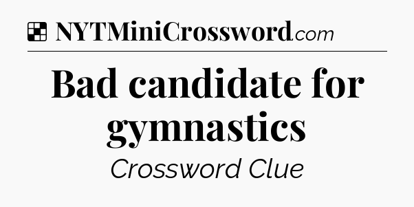 Solution: Bad candidate for gymnastics - NYT Crossword