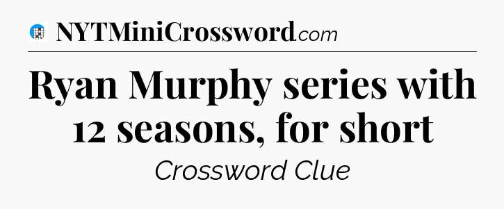 Ryan Murphy series with 12 seasons, for short Crossword Clue