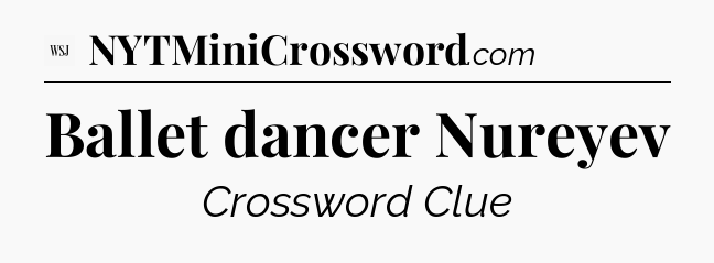 Ballet dancer Nureyev - WSJ Crossword