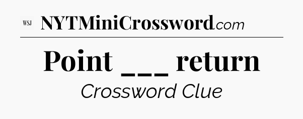 Point ___ return - WSJ Crossword
