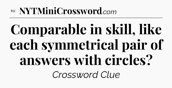Comparable in skill, like each symmetrical pair of answers with circles - WSJ Crossword