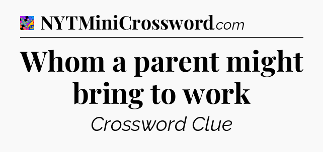Whom a parent might bring to work Crossword Clue