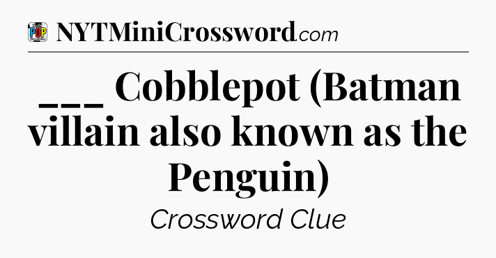 ___ Cobblepot (Batman villain also known as the Penguin) Crossword Clue