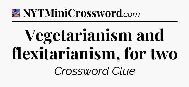 Vegetarianism and flexitarianism, for two Crossword Clue