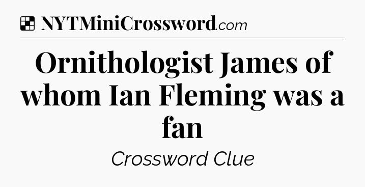 Solution: Ornithologist James of whom Ian Fleming was a fan - NYT Crossword