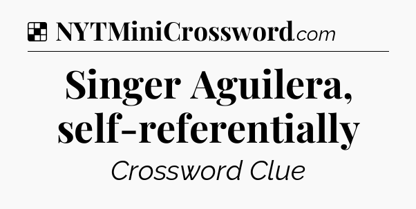 Solution: Singer Aguilera, self-referentially - NYT Crossword