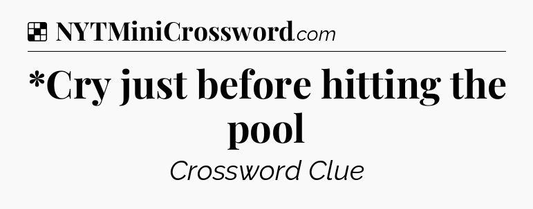 Solution: *Cry just before hitting the pool - NYT Crossword