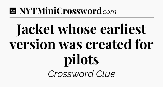 Jacket whose earliest version was created for pilots - LA Times Crossword