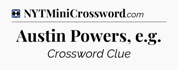 Solution: Austin Powers, e.g - NYT Mini Crossword