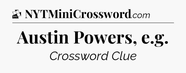 Austin Powers, e.g - Daily Themed Classic Crossword