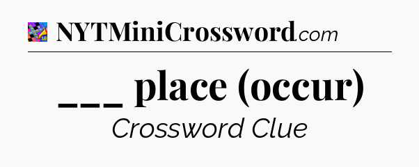 ___ place (occur) Crossword Clue
