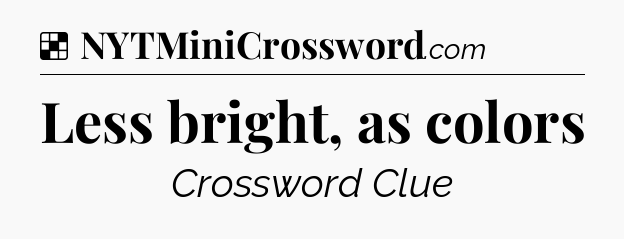 Solution: Less bright, as colors - NYT Crossword