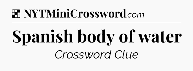 Solution: Spanish body of water - NYT Crossword