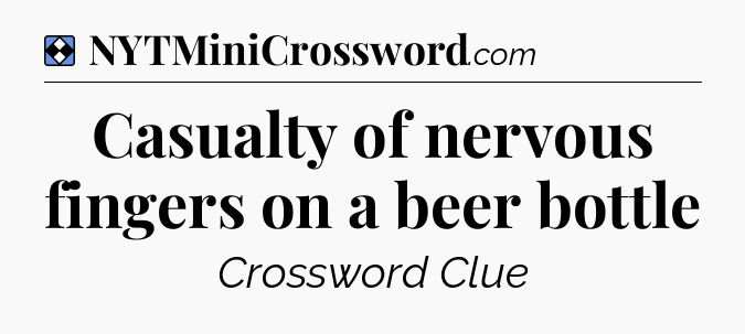 Solution: Casualty of nervous fingers on a beer bottle - NYT Mini Crossword