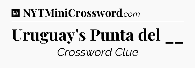 Uruguay's Punta del __ - LA Times Crossword