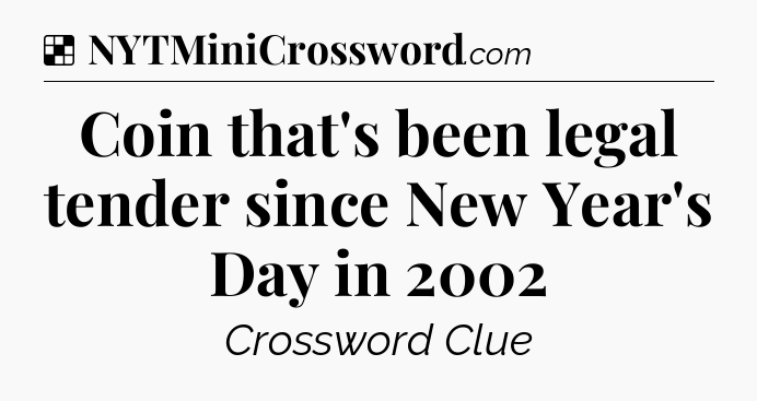 Solution: Coin that's been legal tender since New Year's Day in 2002 - NYT Crossword