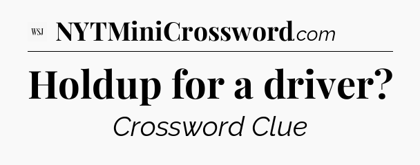 Holdup for a driver - WSJ Crossword