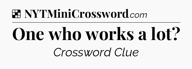 Solution: One who works a lot - NYT Crossword