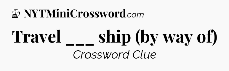 Travel ___ ship (by way of) - Daily Themed Classic Crossword